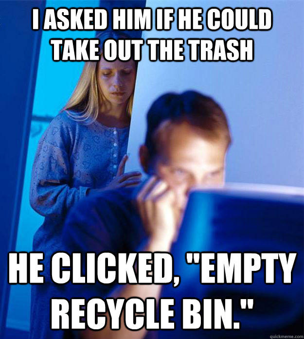 i asked him if he could take out the trash he clicked empt - Redditors Wife