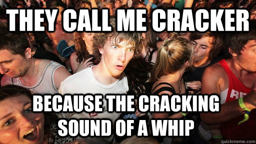 they call me cracker because the cracking sound of a whip - Sudden Clarity Clarence