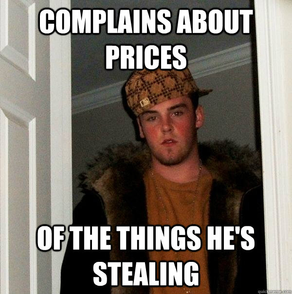 complains about prices of the things hes stealing - Scumbag Steve