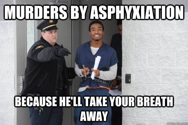 murders by asphyxiation because hell take your breath away - Ridiculously Photogenic Prisoner