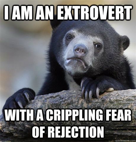 i am an extrovert with a crippling fear of rejection - Confession Bear