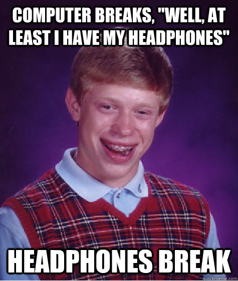 computer breaks well at least i have my headphones headp - Bad Luck Brian