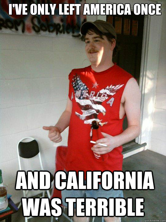 ive only left america once and california was terrible - Redneck Randal