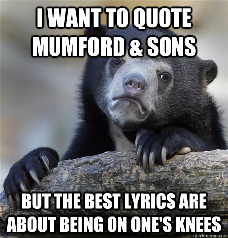 i want to quote mumford sons but the best lyrics are about - Confession Bear