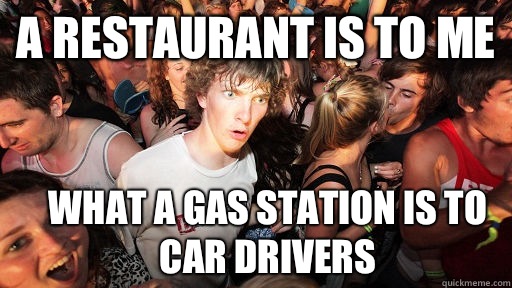 A restaurant is to me What a gas station is to car drivers - Sudden Clarity Clarence