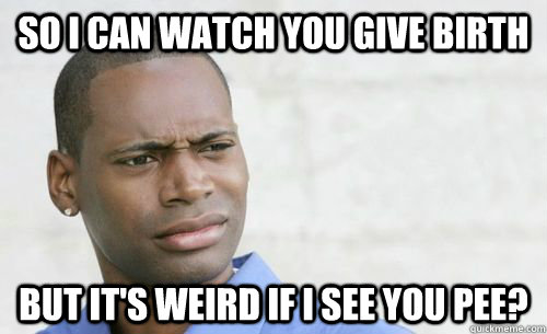 so i can watch you give birth but its weird if i see you pe - Confused Black Man