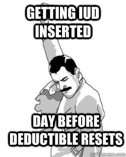 getting iud inserted day before deductible resets - Victory Freddie Mercury