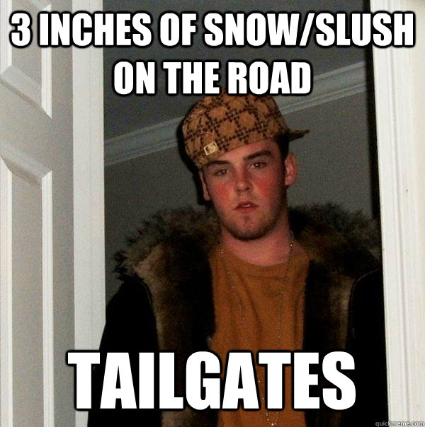 3 inches of snowslush on the road tailgates - Scumbag Steve