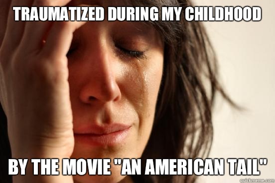 Traumatized during my childhood But theyre all to stores I d - First World Problems