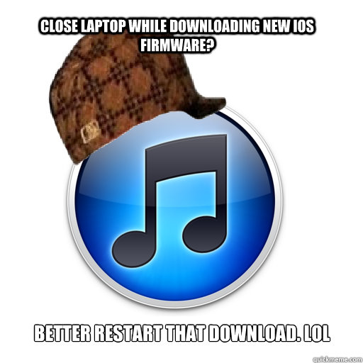 close laptop while downloading new ios firmware better rest - scumbag itunes