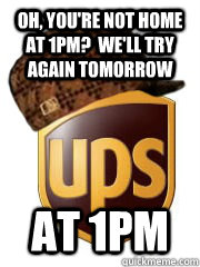oh youre not home at 1pm well try again tomorrow at 1pm - Scumbag UPS