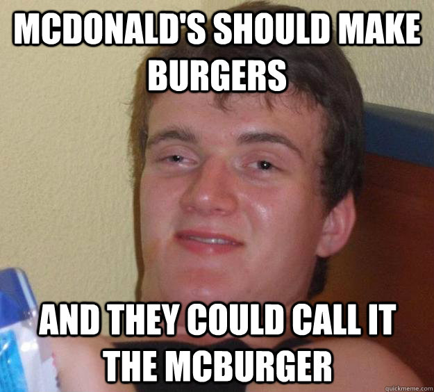 mcdonalds should make burgers and they could call it the mc - 10 Guy