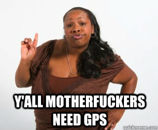 yall motherfuckers need gps - Yall need Jesus
