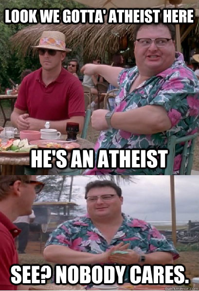 look we gotta atheist here hes an atheist see nobody car - Nobody Cares