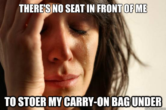 theres no seat in front of me to stoer my carryon bag unde - First World Problems