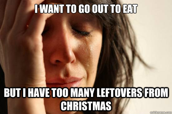 i want to go out to eat but i have too many leftovers from c - First World Problems