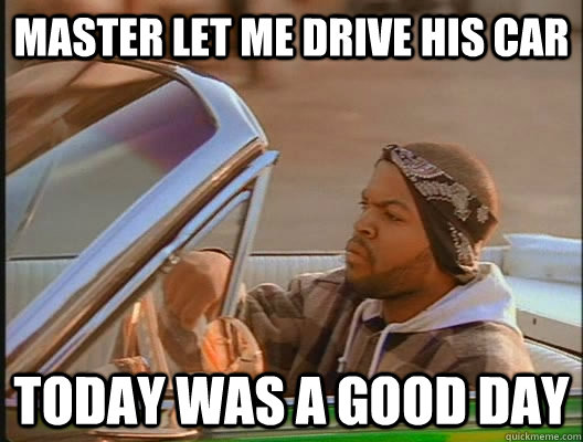 master let me drive his car today was a good day - today was a good day