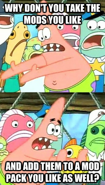 why dont you take the mods you like and add them to a mod p - Push it somewhere else Patrick