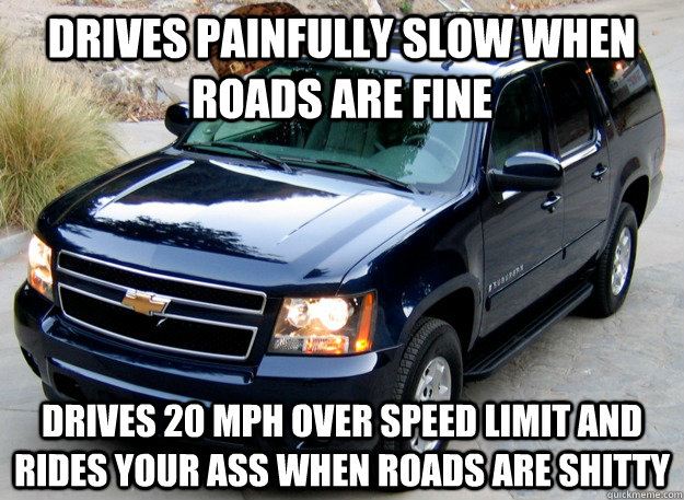 drives painfully slow when roads are fine drives 20 mph over - Scumbag SUV