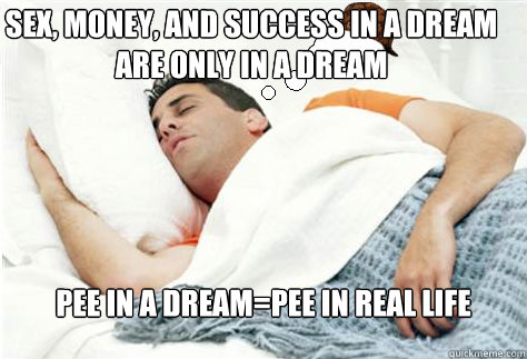 sex money and success in a dream are only in a dream pee i - Scumbag Dream