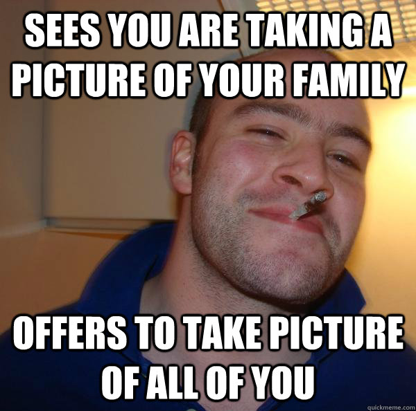 sees you are taking a picture of your family offers to take - Good Guy Greg