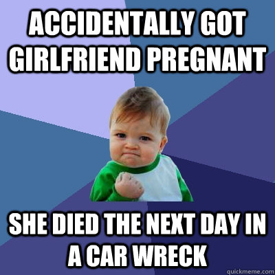 accidentally got girlfriend pregnant she died the next day i - Success Kid