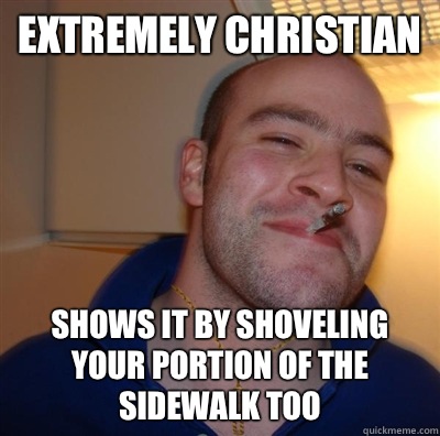 Extremely christian Shows it by shoveling your portion of th - Good Guy Christian