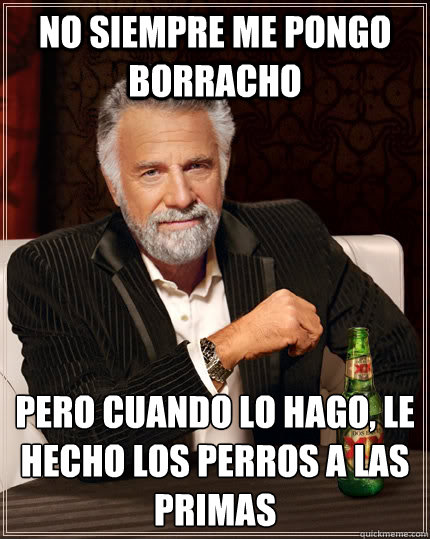 no siempre me pongo borracho pero cuando lo hago le hecho l - The Most Interesting Man In The World