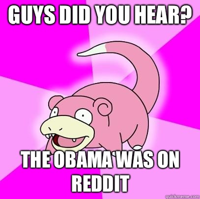 Guys did you hear The Obama was on reddit - Slowpoke