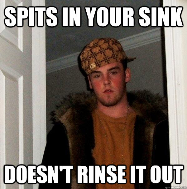 spits in your sink doesnt rinse it out - Scumbag Steve