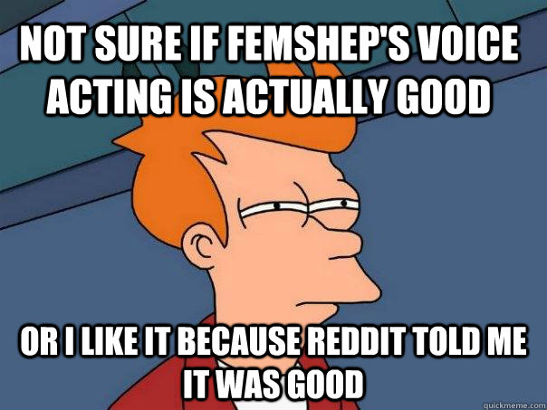 not sure if femsheps voice acting is actually good or i lik - Futurama Fry