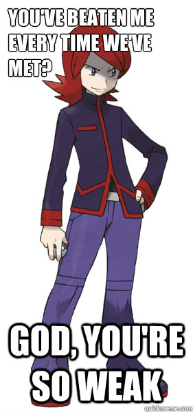 youve beaten me every time weve met god youre so weak -