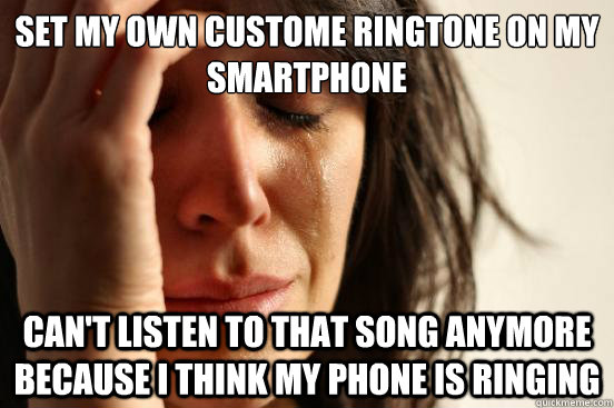set my own custome ringtone on my smartphone cant listen to - First World Problems