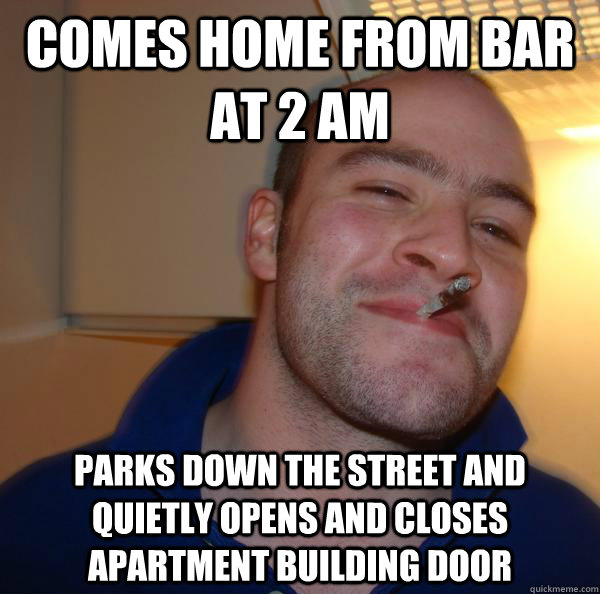 comes home from bar at 2 am parks down the street and quietl - Good Guy Greg
