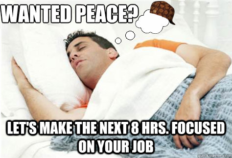 wanted peace lets make the next 8 hrs focused on your job - Scumbag Dream