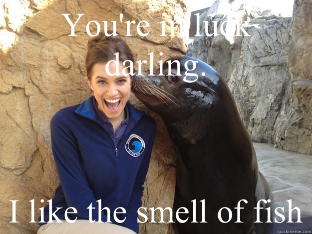 Youre in luck darling I like the smell of fish - Crazy Secret