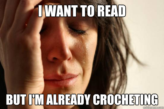i want to read but im already crocheting - First World Problems