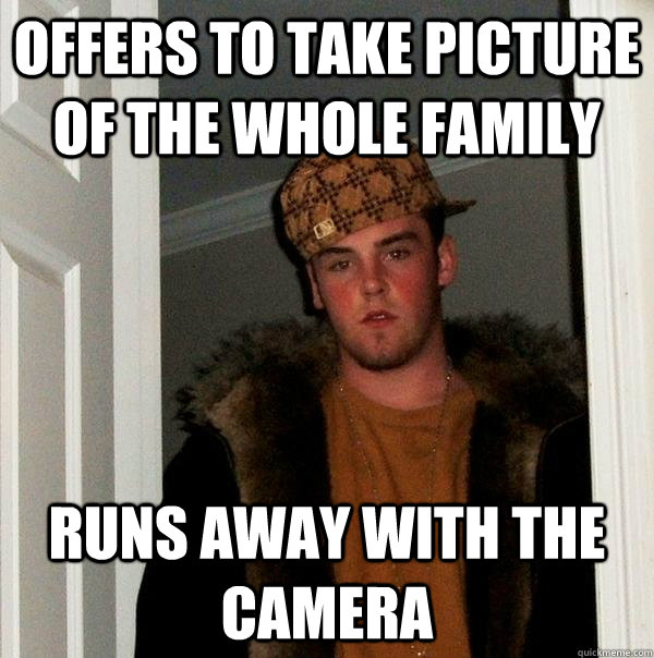 offers to take picture of the whole family runs away with th - Scumbag Steve