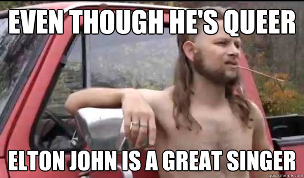 even though hes queer elton john is a great singer - Almost Politically Correct Redneck