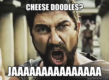 cheese doodles jaaaaaaaaaaaaaaa - THIS IS SPARTA