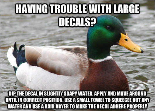 having trouble with large decals dip the decal in slightly - Actual Advice Mallard