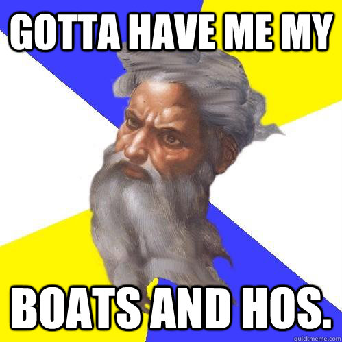 gotta have me my boats and hos - Advice God