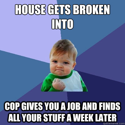 house gets broken into cop gives you a job and finds all you - Success Kid