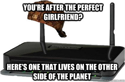 youre after the perfect girlfriend heres one that lives o - Scumbag internet