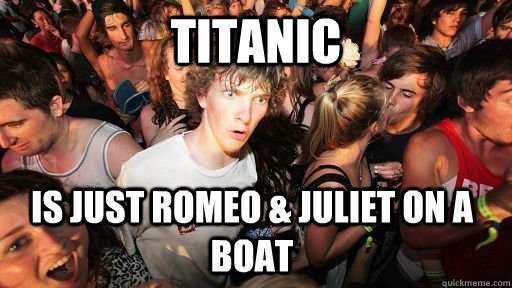 titanic is just romeo juliet on a boat - Sudden Clarity Clarence