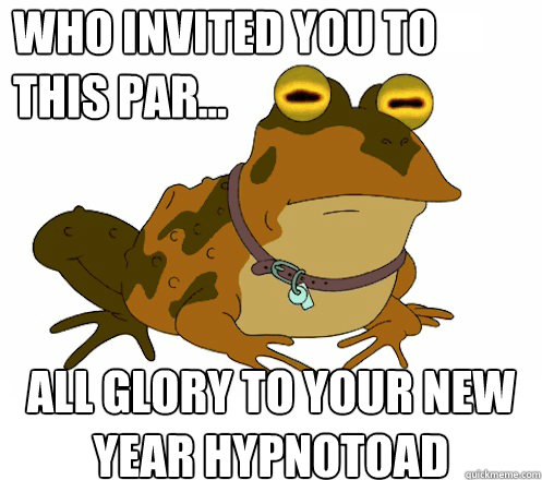 who invited you to this par all glory to your new year h - Hypnotoad