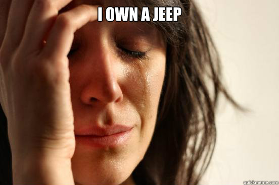 i own a jeep  - First World Problems