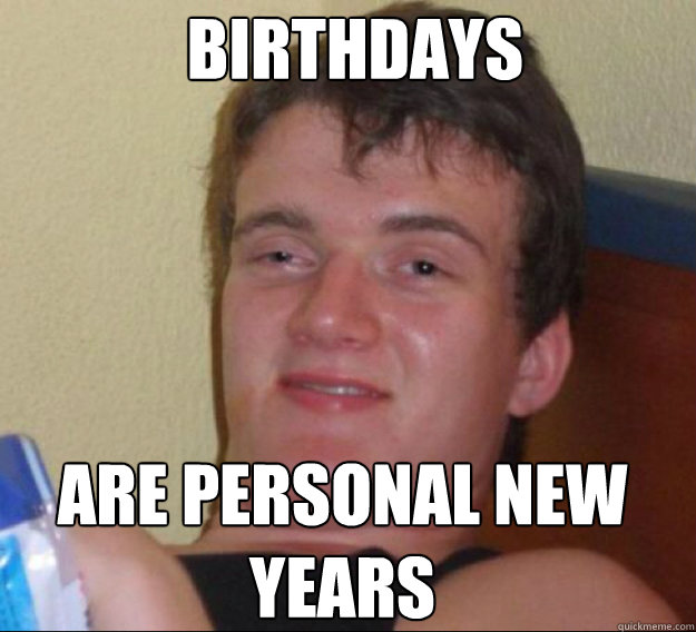 birthdays are personal new years - ten guy