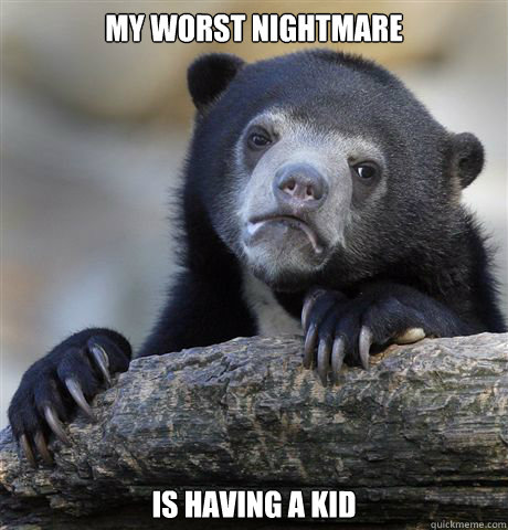 my worst nightmare is having a kid - Confession Bear
