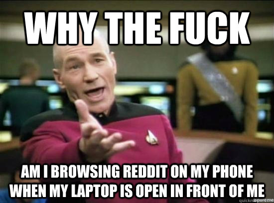why the fuck am i browsing reddit on my phone when my laptop - Annoyed Picard HD